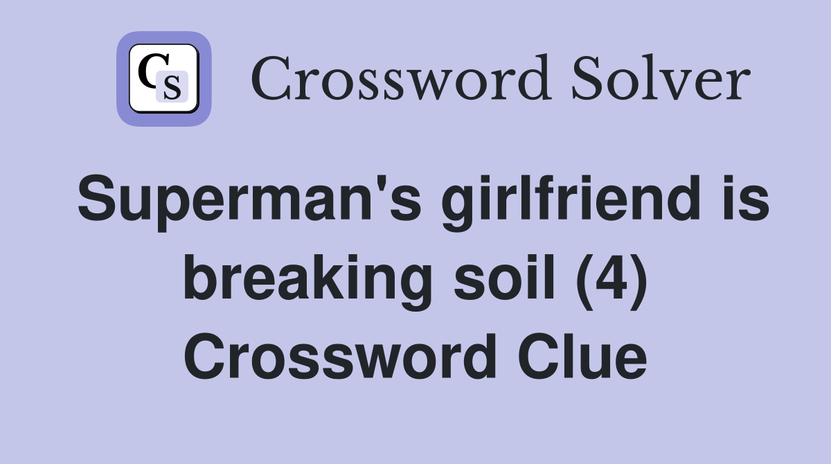 Superman's girlfriend is breaking soil (4) Crossword Clue Answers
